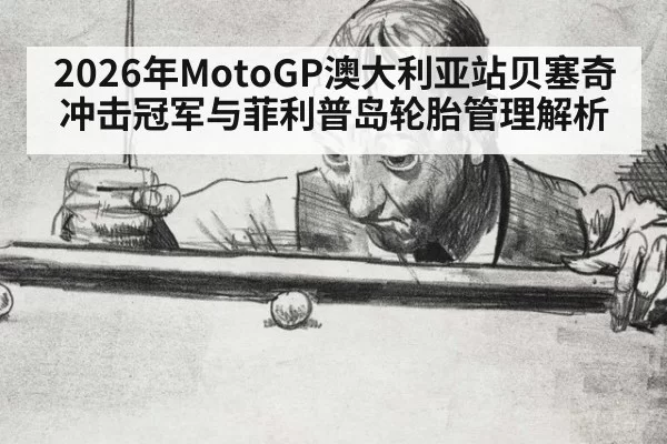 2026年MotoGP澳大利亚站贝塞奇冲击冠军与菲利普岛轮胎管理解析