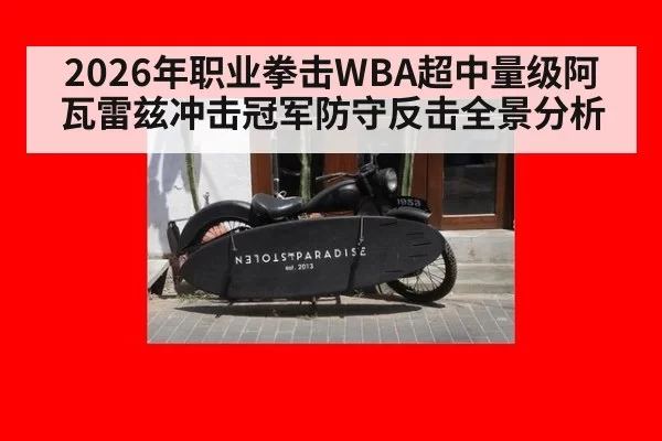 2026年职业拳击WBA超中量级阿瓦雷兹冲击冠军防守反击全景分析